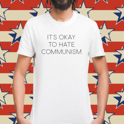 It's Okay To Hate Communism Shirt