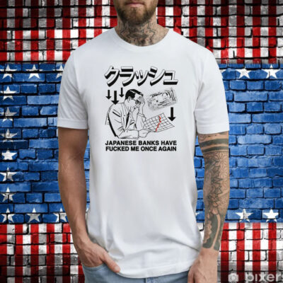 Japanese Banks Have Fucked Me Once Again Shirt