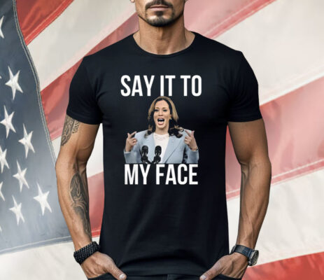 Kamala Harris Say It To My Face Shirt