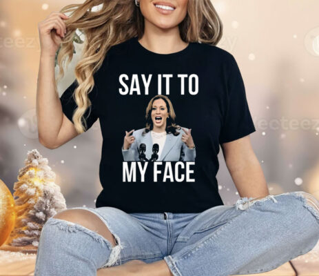 Kamala Harris Say It To My Face Shirt