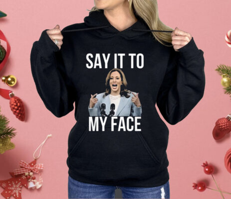 Kamala Harris Say It To My Face Shirt