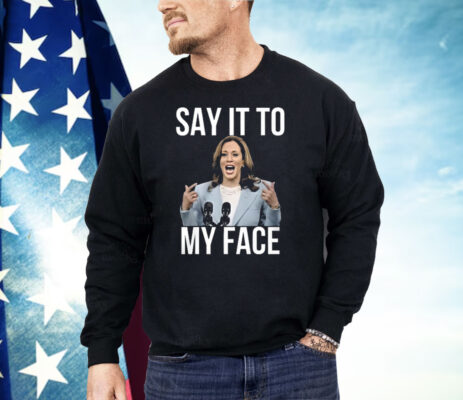 Kamala Harris Say It To My Face Shirt