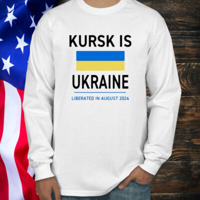 Kursk Is Ukraine Liberated In August 2024 Shirt