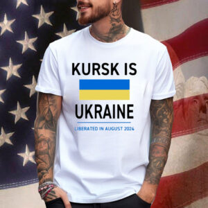 Kursk Is Ukraine Liberated In August 2024 Shirt