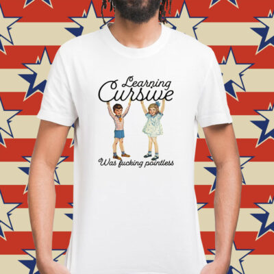 Learning Cursive Was Fucking Pointless Shirt