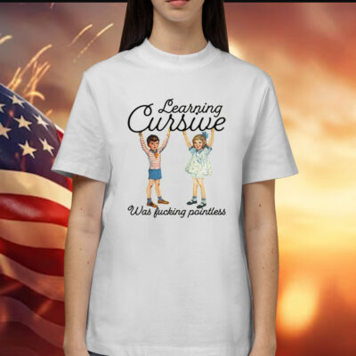 Learning Cursive Was Fucking Pointless Shirt