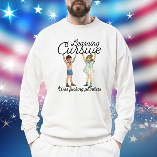 Learning Cursive Was Fucking Pointless Shirt