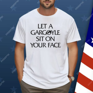 Let A Gargoyle Sit On Your Face Shirt