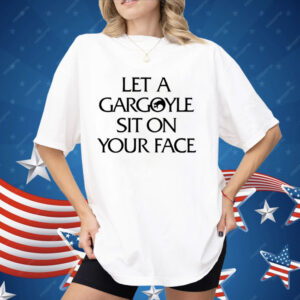 Let A Gargoyle Sit On Your Face Shirt