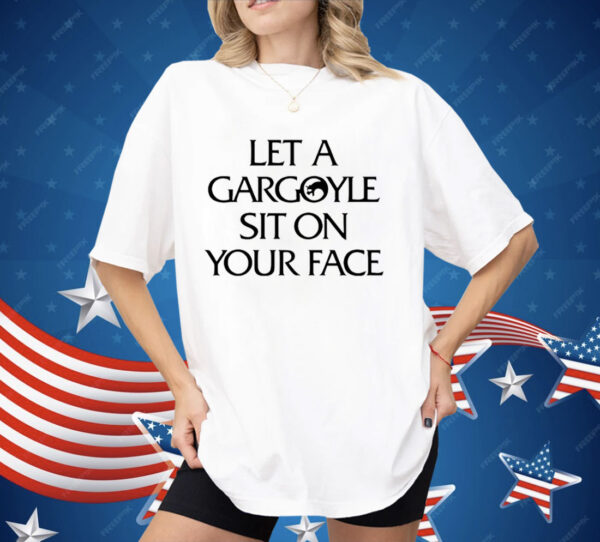 Let A Gargoyle Sit On Your Face Shirt