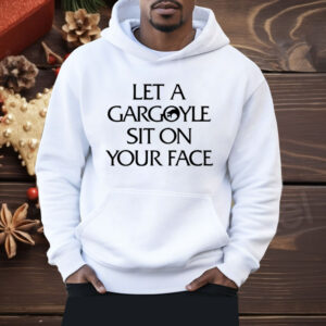 Let A Gargoyle Sit On Your Face Shirt