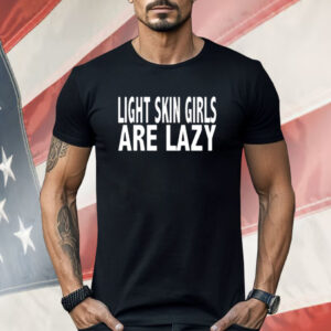 Light Skin Girls Are Lazy Shirt