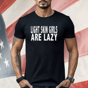 Light Skin Girls Are Lazy Shirt