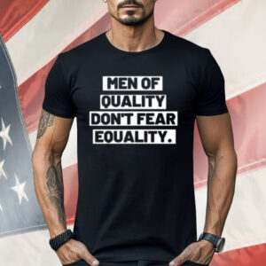 Men Of Quality Don’t Fear Equality Shirt