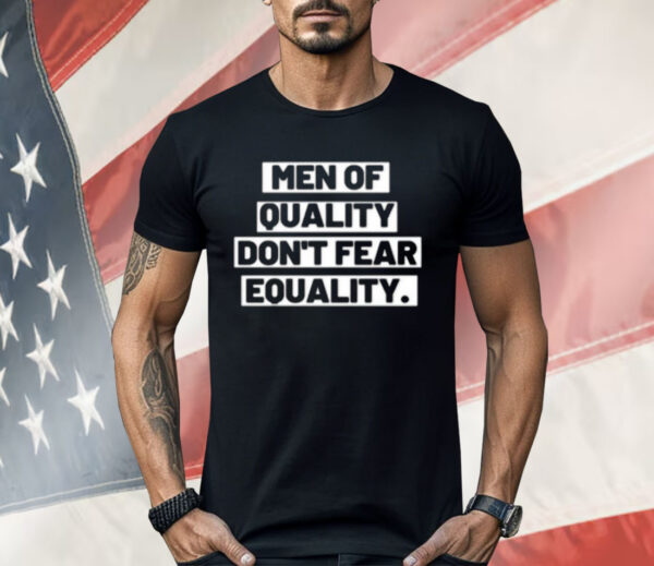 Men Of Quality Don’t Fear Equality Shirt