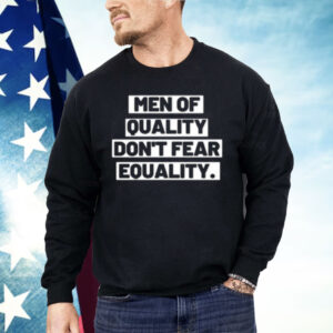 Men Of Quality Don’t Fear Equality Shirt