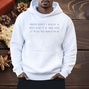 Mom Didn’t Raise A Bitch But If She Did It Was My Brother Shirt