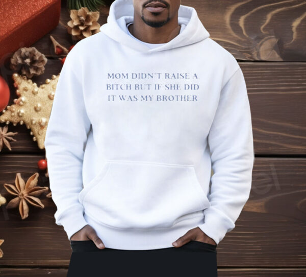 Mom Didn’t Raise A Bitch But If She Did It Was My Brother Shirt