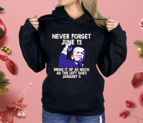 Never Forget June 13 Bring It Up As Much As The Left Does January 6 Shirt