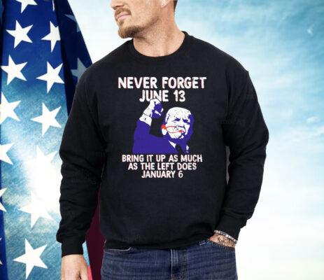 Never Forget June 13 Bring It Up As Much As The Left Does January 6 Shirt