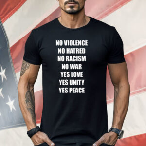 No Violence No Hatred No Racism No War Yes Love Yes Unity Yes Peace Shirt