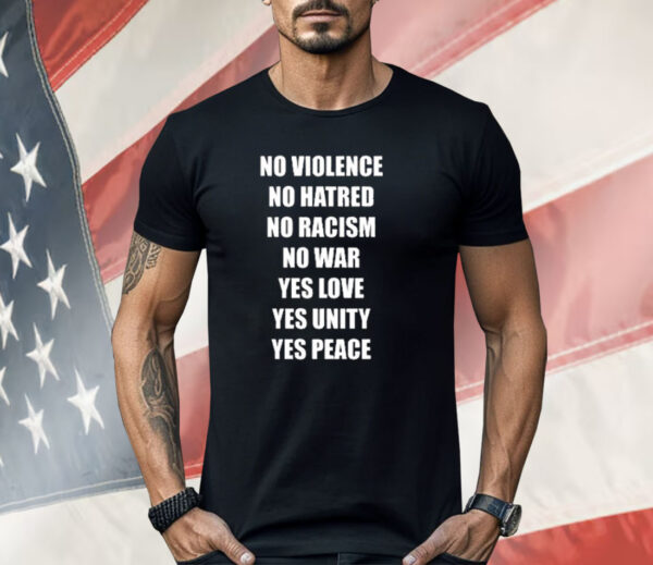 No Violence No Hatred No Racism No War Yes Love Yes Unity Yes Peace Shirt