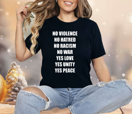 No Violence No Hatred No Racism No War Yes Love Yes Unity Yes Peace Shirt