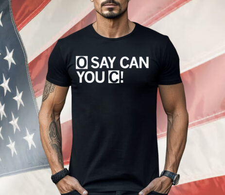 O Say Can You C Shirt