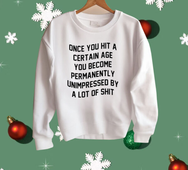 Once You Hit A Certain Age You Become Permanently Unimpressed By A Lot Of Shit Shirt