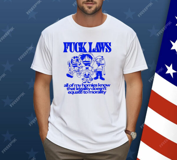 One Piece Fuck Laws All Of My Homies Know That Legality Doesn’t Equate To Morality Shirt