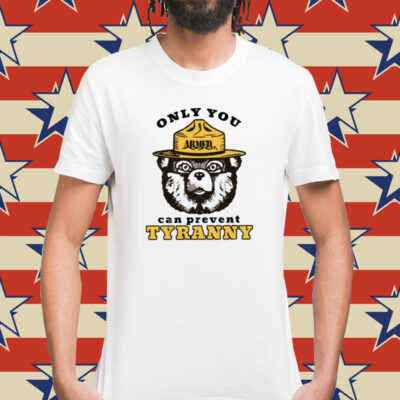 Only You Can Prevent Tyranny Shirt