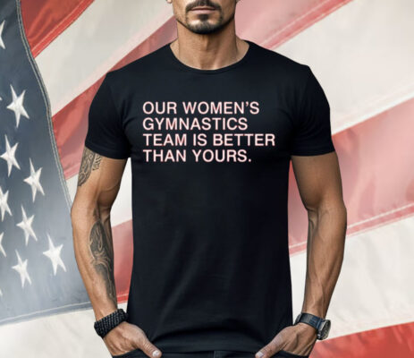 Our Women’s Gymnastics Team Is Better Than Yours Shirt