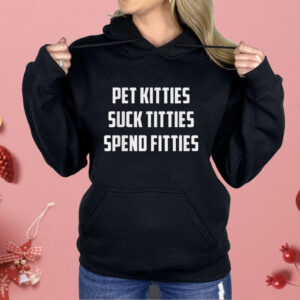 Pet Kitties Suck Titties Spend Fitties Shirt