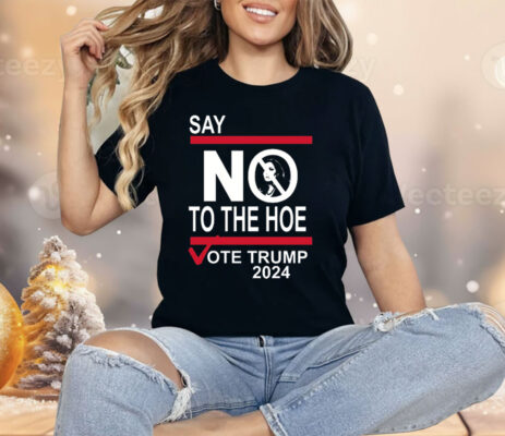 Say No To The Hoe Vote Trump 2024 Shirt