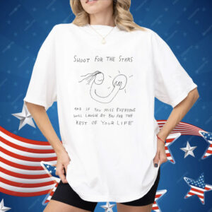 Shoot For The Stars And If You Miss Everyone Will Laugh At You For The Rest Of Your Life Shirt