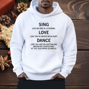 Sing Like No One Is Listening Dance Like You Are An Australian Breaking Contestant At The 2024 Paris Olympics Shirt