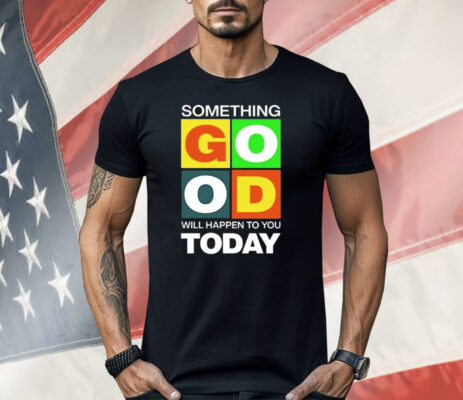 Something Good Will Happen To You Today Shirt