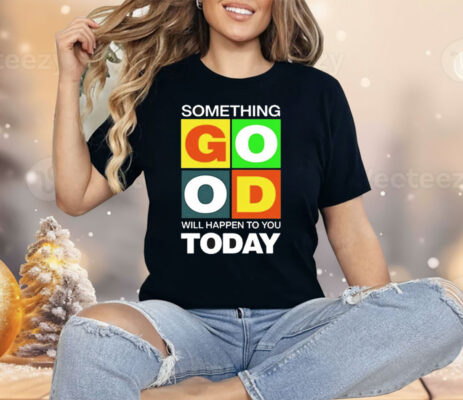 Something Good Will Happen To You Today Shirt