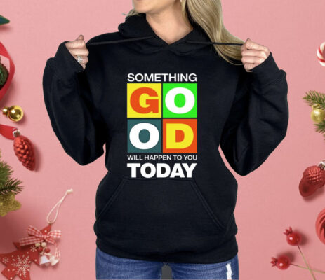 Something Good Will Happen To You Today Shirt