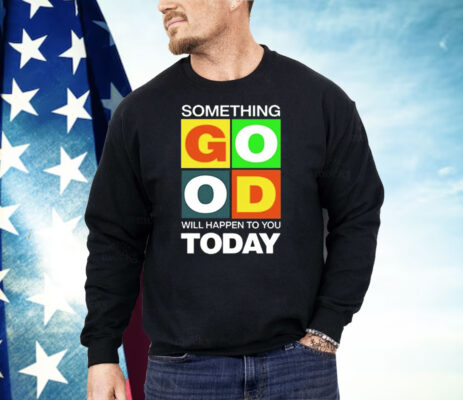 Something Good Will Happen To You Today Shirt