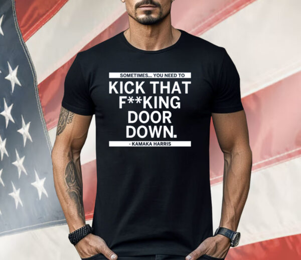 Sometimes You Need To Kick That F-king Door Down Kamala Harris Shirt