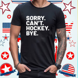 Sorry Can’t Hockey Bye Shirt