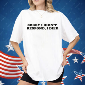 Sorry I Didn't Respond I Died Shirt