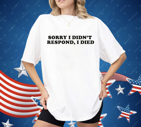 Sorry I Didn't Respond I Died Shirt