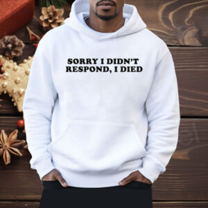 Sorry I Didn't Respond I Died Shirt