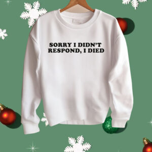 Sorry I Didn't Respond I Died Shirt