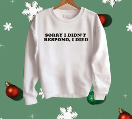 Sorry I Didn't Respond I Died Shirt