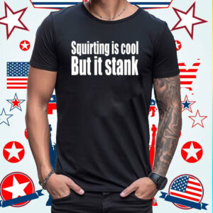 Squirting Is Cool But Is Stank Shirt