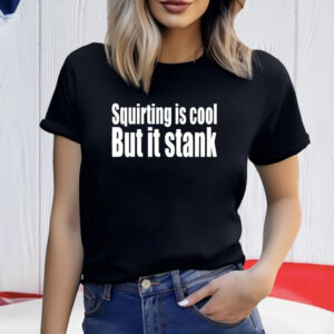 Squirting Is Cool But Is Stank Shirt