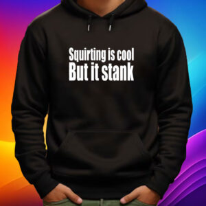 Squirting Is Cool But Is Stank Shirt